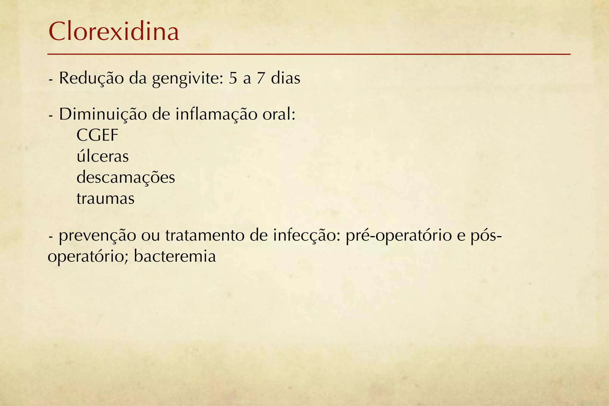 Clorexidina
- Redução da gengivite: 5 a 7 dias

- Diminuição de inﬂamação oral:
    CGEF
    úlceras
    descamações
    traumas

- prevenção ou tratamento de infecção: pré-operatório e pós-
operatório; bacteremia
 