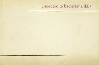 Endocardite bacteriana (EB)
 
