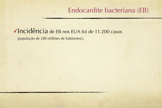 Endocardite bacteriana (EB)


✓Incidência de EB nos EUA foi de 11.200 casos
 (população de 280 milhões de habitantes);
 