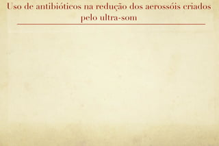 Uso de antibióticos na redução dos aerossóis criados
                   pelo ultra-som
 