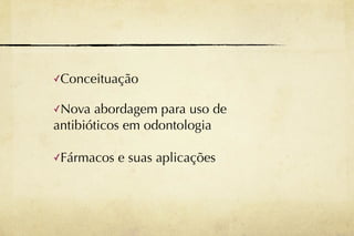 ✓Conceituação


✓Nova  abordagem para uso de
antibióticos em odontologia

✓Fármacos   e suas aplicações
 