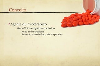 Conceito


✓Agente   quimioterápico
    Benefício terapêutico clínico
          Ação antimicrobiana
          Aumento da resistência do hospedeiro
 