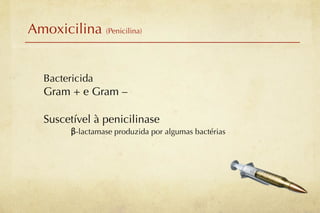 Amoxicilina (Penicilina)


   Bactericida
   Gram + e Gram –

   Suscetível à penicilinase
         β-lactamase produzida por algumas bactérias
 