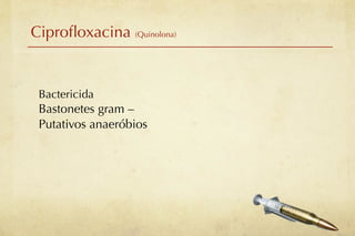 Ciproﬂoxacina (Quinolona)


 Bactericida
 Bastonetes gram –
 Putativos anaeróbios
 