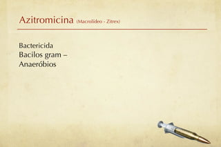 Azitromicina (Macrolídeo - Zitrex)

Bactericida
Bacilos gram –
Anaeróbios
 