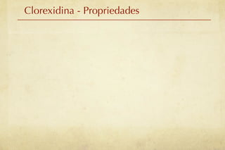 Clorexidina - Propriedades
 