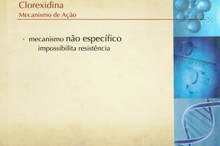 Clorexidina
Mecanismo de Ação


 - mecanismo não especíﬁco
     impossibilita resistência
 