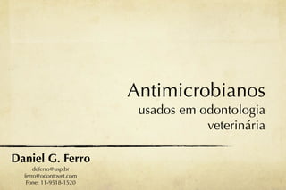 Antimicrobianos
                         usados em odontologia
                                    veterinária

Daniel G. Ferro
      deferro@usp.br
  ferro@odontovet.com
   Fone: 11-9518-1520
 