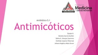 AntimicóticosEquipo 6:
Daniela García Guillén
Dafne A. Hinojos Guerrero
Enehidy Cazares Villarreal
Johana Angélica Mata Duran
Antibiótico 5.1
 