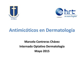 Antimicóticos en Dermatología
Marcelo Contreras Chávez
Internado Optativo Dermatología
Mayo 2015
 