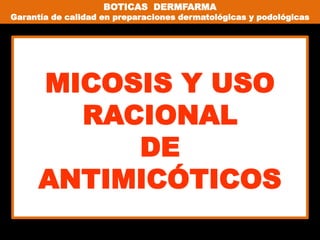 BOTICAS DERMFARMA
Garantía de calidad en preparaciones dermatológicas y podológicas
MICOSIS Y USO
RACIONAL
DE
ANTIMICÓTICOS
 