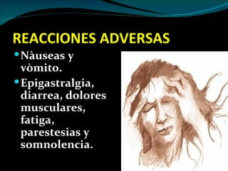 REACCIONES ADVERSAS
 Nàuseas y
  vòmito.
 Epigastralgia,
  diarrea, dolores
  musculares,
  fatiga,
  parestesias y
  somnolencia.
 