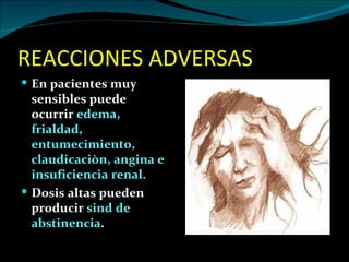 REACCIONES ADVERSAS
 En pacientes muy
  sensibles puede
  ocurrir edema,
  frialdad,
  entumecimiento,
  claudicaciòn, angina e
  insuficiencia renal.
 Dosis altas pueden
  producir sind de
  abstinencia.
 