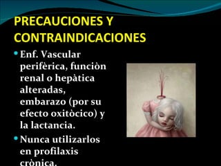PRECAUCIONES Y
CONTRAINDICACIONES
 Enf. Vascular
  perifèrica, funciòn
  renal o hepàtica
  alteradas,
  embarazo (por su
  efecto oxitòcico) y
  la lactancia.
 Nunca utilizarlos
  en profilaxis
 