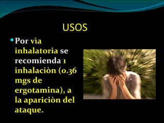 USOS
 Por vìa
 inhalatoria se
 recomienda 1
 inhalaciòn (0.36
 mgs de
 ergotamina), a
 la apariciòn del
 ataque.
 