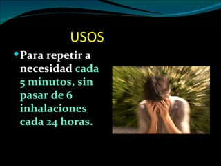 USOS
 Para repetir a
 necesidad cada
 5 minutos, sin
 pasar de 6
 inhalaciones
 cada 24 horas.
 