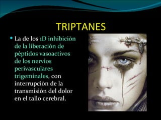 TRIPTANES
 La de los 1D inhibiciòn
 de la liberaciòn de
 pèptidos vasoactivos
 de los nervios
 perivasculares
 trigeminales, con
 interrupciòn de la
 transmisiòn del dolor
 en el tallo cerebral.
 