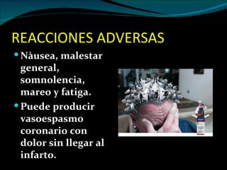 REACCIONES ADVERSAS
 Nàusea, malestar
  general,
  somnolencia,
  mareo y fatiga.
 Puede producir
  vasoespasmo
  coronario con
  dolor sin llegar al
  infarto.
 