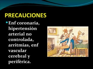 PRECAUCIONES
 Enf coronaria,
 hipertensiòn
 arterial no
 controlada,
 arritmias, enf
 vascular
 cerebral y
 perifèrica.
 