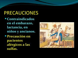PRECAUCIONES
 Contraindicados
  en el embarazo,
  lactancia, en
  niños y ancianos.
 Precauciòn en
  pacientes
  alèrgicos a las
  sulfas.
 