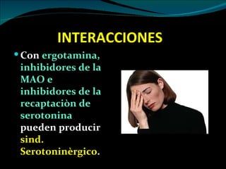INTERACCIONES
 Con ergotamina,
 inhibidores de la
 MAO e
 inhibidores de la
 recaptaciòn de
 serotonina
 pueden producir
 sind.
 Serotoninèrgico.
 
