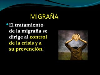 MIGRAÑA
 El tratamiento
 de la migraña se
 dirige al control
 de la crisis y a
 su prevenciòn.
 