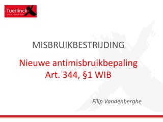 MISBRUIKBESTRIJDING
Nieuwe antimisbruikbepaling
Art. 344, §1 WIB
Filip Vandenberghe

 