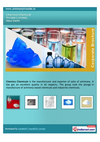 Chemico Chemicals is the manufacturer and exporter of salts of antimony. It
has got an excellent quality in all respects. The group took the plunge in
manufacture of antimony based chemicals and industrial chemicals.
 