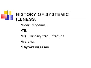 HISTORY OF SYSTEMIC
ILLNESS.
Heart diseases.
TB.
UTI. Urinary tract infection
Malaria.
Thyroid diseases.
 