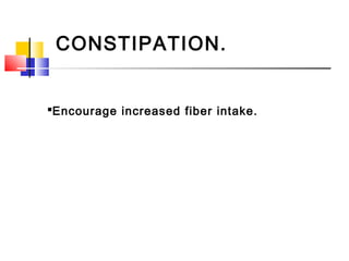 CONSTIPATION.
Encourage increased fiber intake.
 