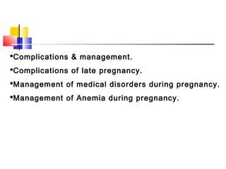 Complications & management.
Complications of late pregnancy.
Management of medical disorders during pregnancy.
Management of Anemia during pregnancy.
 