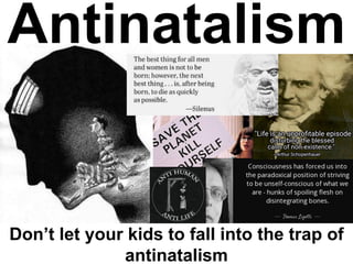 Antinatalism
Don’t let your kids to fall into the trap of
antinatalism
 