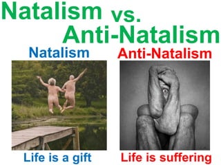 Natalism
Life is a gift
vs.
Anti-Natalism
Life is suffering
Natalism Anti-Natalism
 