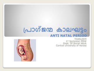 പ്രാഗ്ജന്മ കാലഘട്ടം
ANTI NATAL PERIOD
THASLEEM
1st Semester MSW
Dept. Of Social Work
Central university of Kerala
 