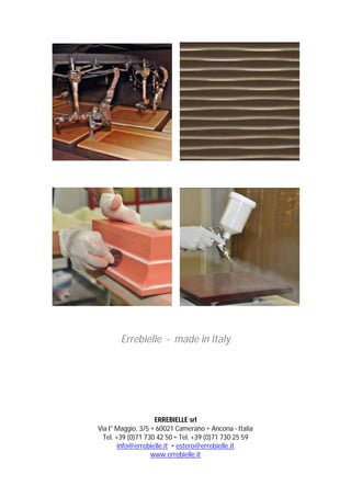Errebielle - made in Italy

ERREBIELLE srl
Via I° Maggio, 3/5 • 60021 Camerano • Ancona - Italia
Tel. +39 (0)71 730 42 50 • Tel. +39 (0)71 730 25 59
info@errebielle.it • estero@errebielle.it
www.errebielle.it

 