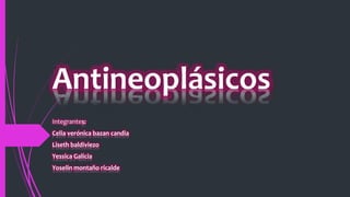 Antineoplásicos
Integrantes:
Celia verónica bazan candia
Liseth baldiviezo
Yessica Galicia
Yoselin montaño ricalde
 