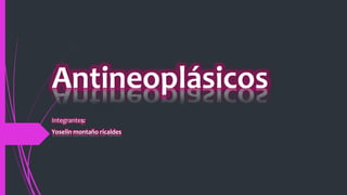 Antineoplásicos
Integrantes:
Yoselin montaño ricaldes
 