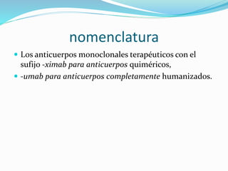 nomenclatura
 Los anticuerpos monoclonales terapéuticos con el
sufijo -ximab para anticuerpos quiméricos,
 -umab para anticuerpos completamente humanizados.
 