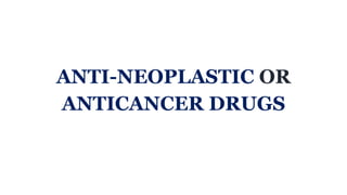 ANTI-NEOPLASTIC OR
ANTICANCER DRUGS
 