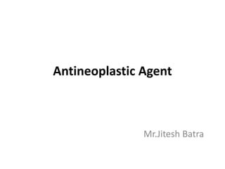 Antineoplastic Agent
Mr.Jitesh Batra
 