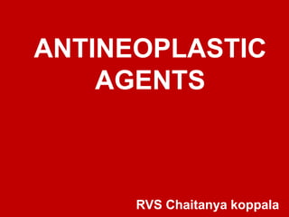 ANTINEOPLASTIC
AGENTS
RVS Chaitanya koppala
 
