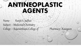 ANTINEOPLASTIC
AGENTS
Name- Ranjit S. Jadhav
Subject – Medicinal Chemistry
College – Rajarambapu College of Pharmacy , Kasegaon
 