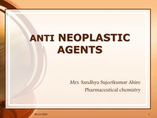ANTI NEOPLASTIC
AGENTS
Mrs. Sandhya Sujeetkumar Ahire
Pharmaceutical chemistry
08-12-2020 1
 