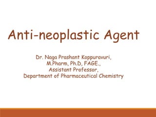 Anti-neoplastic Agent
Dr. Naga Prashant Koppuravuri,
M.Pharm, Ph.D, FAGE.,
Assistant Professor,
Department of Pharmaceutical Chemistry
 