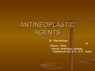 ANTINEOPLASTICANTINEOPLASTIC
AGENTSAGENTS
Dr. Ravisankar
M.
Pharm., PhD.
Vignan pharmacy college ,
Vadlamudi-522 213, A.P., India.
 