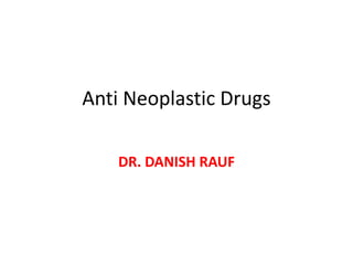 Anti Neoplastic Drugs
DR. DANISH RAUF
 