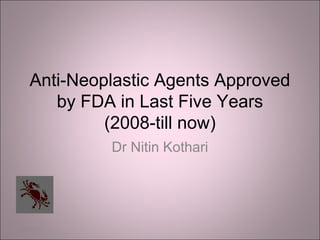 Anti-Neoplastic Agents Approved
       by FDA in Last Five Years
             (2008-till now)
             Dr Nitin Kothari




03/07/13                              1
 