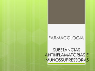 SUBSTÂNCIAS
ANTINFLAMATÓRIAS E
IMUNOSSUPRESSORAS
FARMACOLOGIA
 