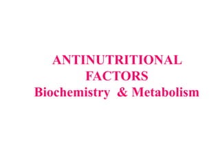 ANTINUTRITIONAL
FACTORS
Biochemistry & Metabolism
 