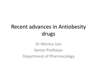 Recent advances in Antiobesity
drugs
Dr Monica Jain
Senior Professor
Department of Pharmacology
 